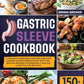 Gastric Sleeve Cookbook: A Complete 2023 Bible for Pre and Post Gastric Sleeve Surgery Diet with 150+ Healthy Recipes to Maintain a Healthy Lifestyle for 365 Days