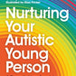 Nurturing Your Autistic Young Person: A Parent’s Handbook to Supporting Newly Diagnosed Teens and Pre-Teens